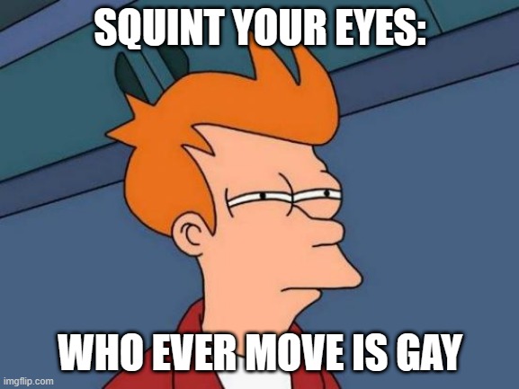 squint your eyes | SQUINT YOUR EYES:; WHO EVER MOVE IS GAY | image tagged in memes,futurama fry | made w/ Imgflip meme maker