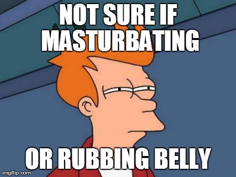 NOT SURE IF MASTURBATING OR RUBBING BELLY | image tagged in memes,futurama fry | made w/ Imgflip meme maker