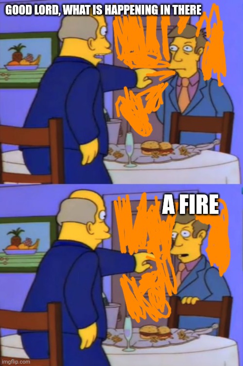 Good Lord what is happening in there | GOOD LORD, WHAT IS HAPPENING IN THERE; A FIRE | image tagged in good lord what is happening in there | made w/ Imgflip meme maker