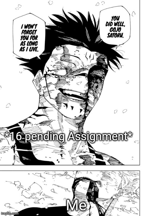 Sukuna "you did well" | *16 pending Assignment*; Me | image tagged in sukuna you did well | made w/ Imgflip meme maker