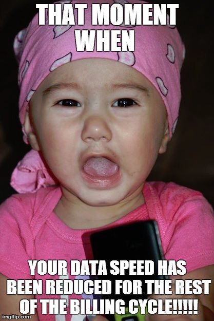 That moment when | THAT MOMENT WHEN   YOUR DATA SPEED HAS BEEN REDUCED FOR THE REST OF THE BILLING CYCLE!!!!! | image tagged in that moment when | made w/ Imgflip meme maker