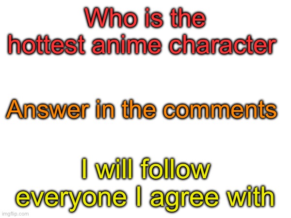 Who is it? | Who is the hottest anime character; Answer in the comments; I will follow everyone I agree with | image tagged in anime,lol so funny,drake hotline bling,buff doge vs cheems,spongebob ight imma head out,fun | made w/ Imgflip meme maker
