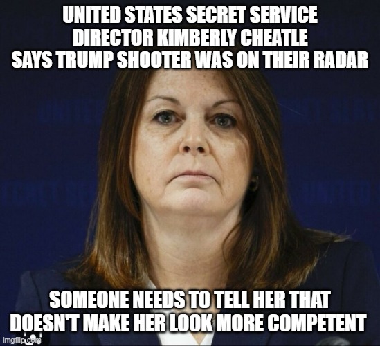 United States Secret Service Director Kimberly Cheatle | UNITED STATES SECRET SERVICE DIRECTOR KIMBERLY CHEATLE SAYS TRUMP SHOOTER WAS ON THEIR RADAR; SOMEONE NEEDS TO TELL HER THAT DOESN'T MAKE HER LOOK MORE COMPETENT | image tagged in kimberly cheatle | made w/ Imgflip meme maker