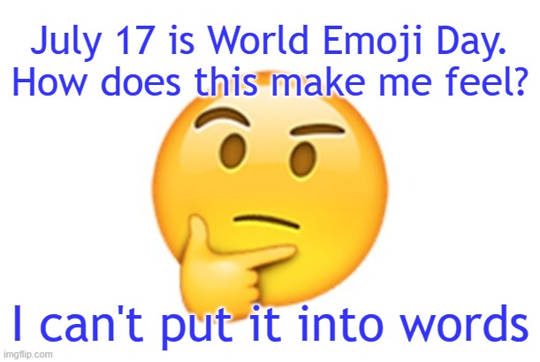 Thinking emoji | July 17 is World Emoji Day.
How does this make me feel? I can't put it into words | image tagged in thinking emoji | made w/ Imgflip meme maker