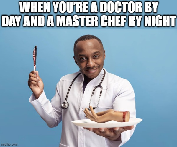 master chef | WHEN YOU’RE A DOCTOR BY DAY AND A MASTER CHEF BY NIGHT | image tagged in memes | made w/ Imgflip meme maker