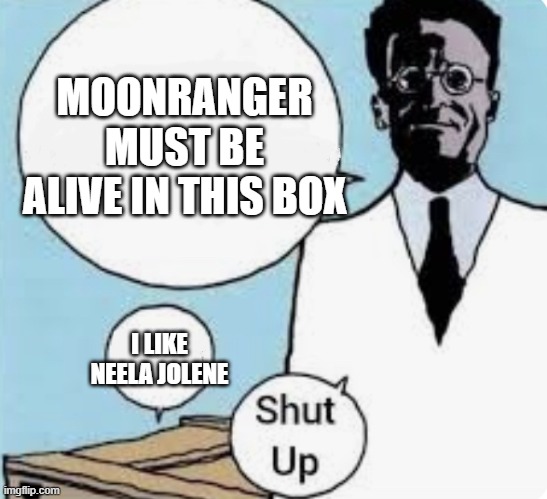 I don’t know if the cat is alive or dead until I look in the box | MOONRANGER MUST BE ALIVE IN THIS BOX; I LIKE NEELA JOLENE | image tagged in i don t know if the cat is alive or dead until i look in the box | made w/ Imgflip meme maker