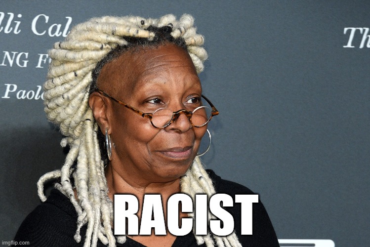 Racist | RACIST | image tagged in whoopi goldberg | made w/ Imgflip meme maker