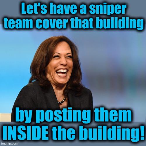 Kamala Harris laughing | Let's have a sniper team cover that building by posting them INSIDE the building! | image tagged in kamala harris laughing | made w/ Imgflip meme maker