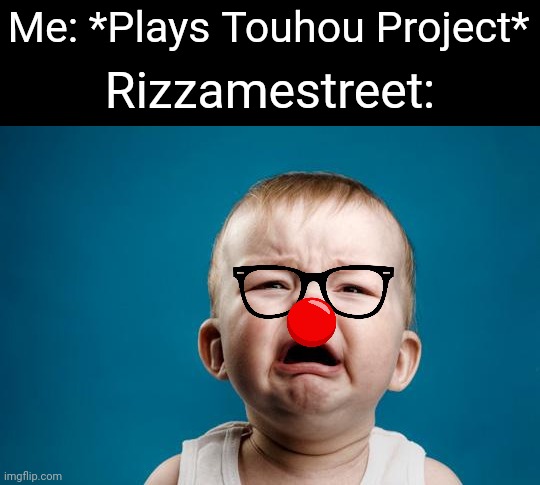 BABY CRYING | Me: *Plays Touhou Project*; Rizzamestreet: | image tagged in baby crying | made w/ Imgflip meme maker