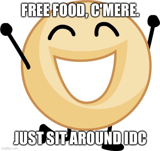 Donut | FREE FOOD, C'MERE. JUST SIT AROUND IDC | image tagged in donut | made w/ Imgflip meme maker