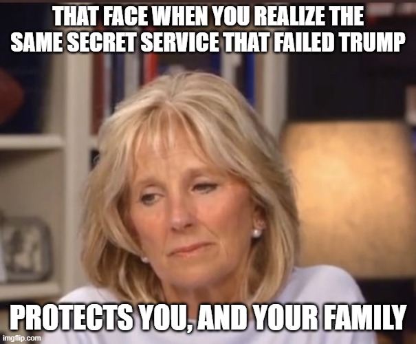 Relax, we trust um | THAT FACE WHEN YOU REALIZE THE SAME SECRET SERVICE THAT FAILED TRUMP; PROTECTS YOU, AND YOUR FAMILY | image tagged in jill biden meme,secret service,dei hires matter,relax,you don't deserve any better,defund the secret service | made w/ Imgflip meme maker