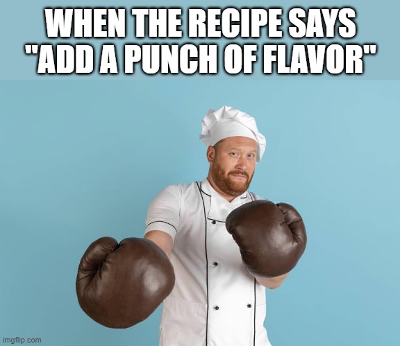 a punch of flavor | WHEN THE RECIPE SAYS "ADD A PUNCH OF FLAVOR" | image tagged in cooking,memes,funny,chef,hilarious memes | made w/ Imgflip meme maker