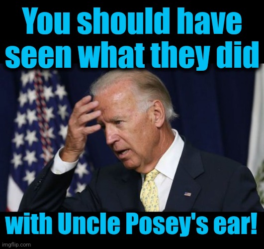 You should have
seen what they did with Uncle Posey's ear! | image tagged in blank black,joe biden worries | made w/ Imgflip meme maker