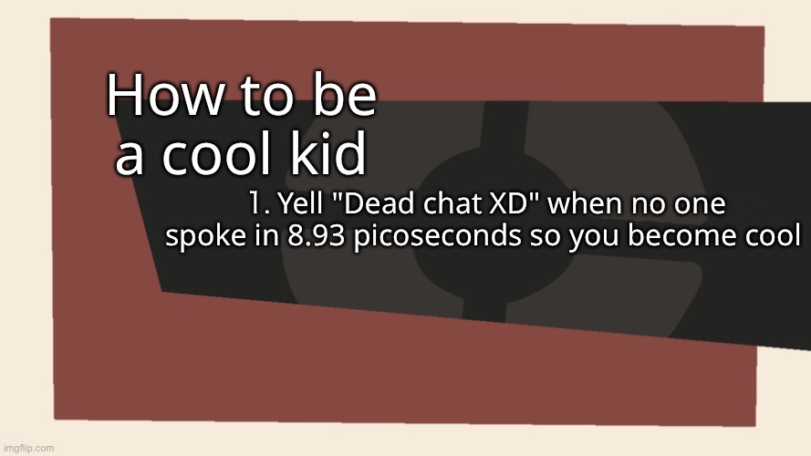 Cursedcomments blank | How to be a cool kid; ⒈ Yell "Dead chat XD" when no one spoke in 8.93 picoseconds so you become cool | image tagged in cursedcomments blank | made w/ Imgflip meme maker