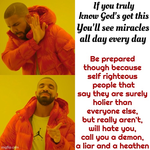 A Fearful Mob Is A Fickle Mistress.  Jesus Showed Unconditional Love And Look What His People Did To Him | If you truly know God's got this; Be prepared though because self righteous  people that say they are surely holier than everyone else, but really aren't, will hate you, call you a demon, a liar and a heathen; You'll see miracles
all day every day | image tagged in memes,drake hotline bling,god religion universe,i find your lack of faith disturbing,thank god,unconditional love | made w/ Imgflip meme maker