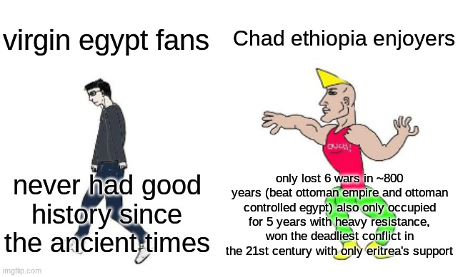 I really am angering the Egyptian commuinity | Chad ethiopia enjoyers; virgin egypt fans; only lost 6 wars in ~800 years (beat ottoman empire and ottoman controlled egypt) also only occupied for 5 years with heavy resistance, won the deadliest conflict in the 21st century with only eritrea's support; never had good history since the ancient times | image tagged in virgin vs chad | made w/ Imgflip meme maker