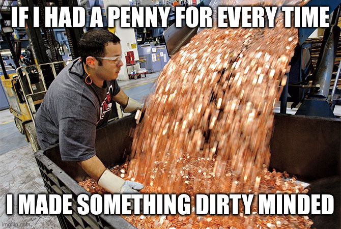 If I had a penny for every time | IF I HAD A PENNY FOR EVERY TIME; I MADE SOMETHING DIRTY MINDED | image tagged in if i had a penny for every time,you have been eternally cursed for reading the tags | made w/ Imgflip meme maker