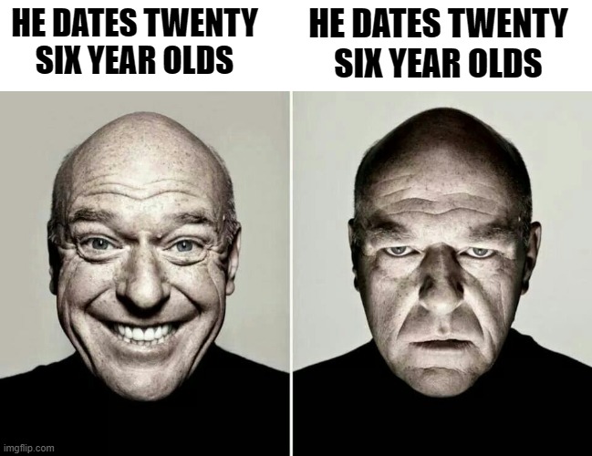 You've likely seen something like this | HE DATES TWENTY SIX YEAR OLDS; HE DATES TWENTY SIX YEAR OLDS | image tagged in happy guy vs angry guy,funny,memes | made w/ Imgflip meme maker