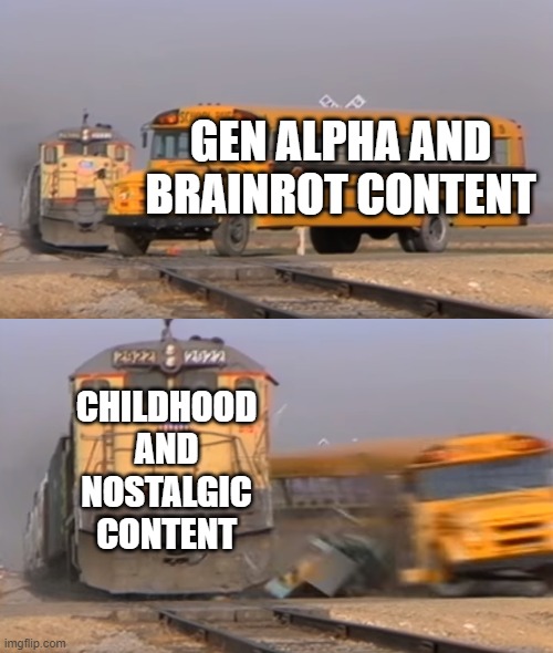 The Childhood and Nostagic content Will Strike back! | GEN ALPHA AND BRAINROT CONTENT; CHILDHOOD AND NOSTALGIC CONTENT | image tagged in a train hitting a school bus,nostalgia,childhood,stopthebrainrot,stopgenalpha | made w/ Imgflip meme maker