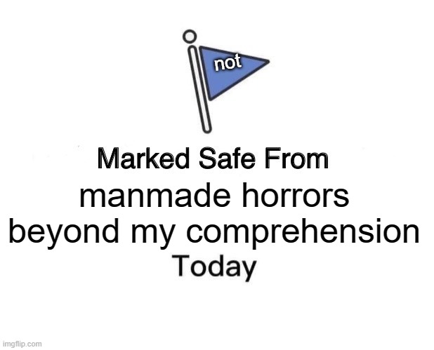 today my birtthday i just want wish | not; manmade horrors beyond my comprehension | image tagged in memes,marked safe from,funny memes | made w/ Imgflip meme maker