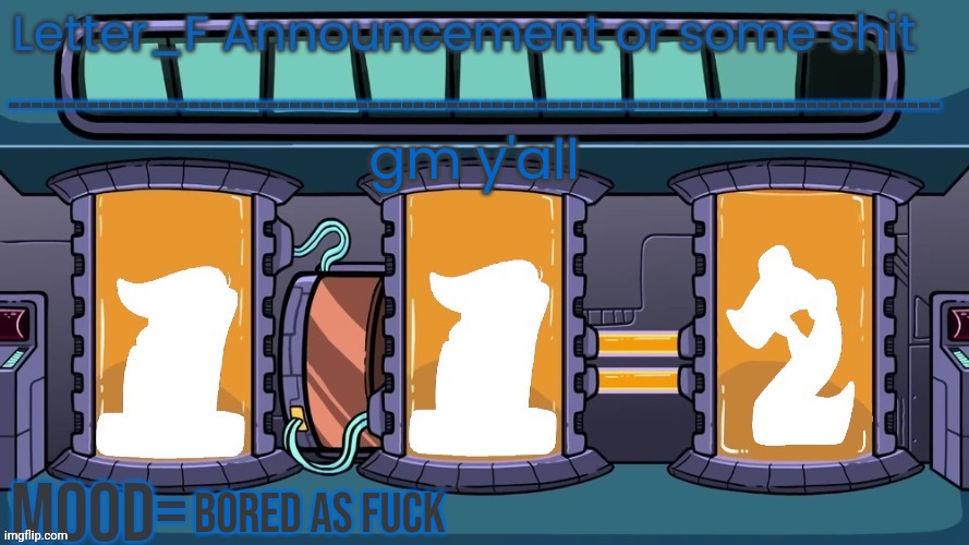 Letter_F Announcement or some shit | gm y'all; bored as fuck | image tagged in letter_f announcement or some shit | made w/ Imgflip meme maker