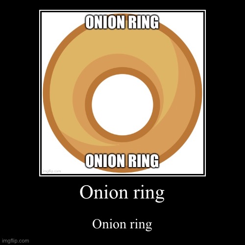 Onion ring | Onion ring | Onion ring | image tagged in funny,demotivationals,onion ring | made w/ Imgflip demotivational maker