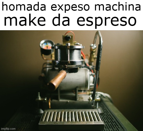 homada expeso machina; make da espreso | made w/ Imgflip meme maker