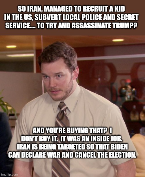 Afraid To Ask Andy | SO IRAN, MANAGED TO RECRUIT A KID IN THE US, SUBVERT LOCAL POLICE AND SECRET SERVICE.... TO TRY AND ASSASSINATE TRUMP? AND YOU'RE BUYING THAT?  I DON'T BUY IT.  IT WAS AN INSIDE JOB.  IRAN IS BEING TARGETED SO THAT BIDEN CAN DECLARE WAR AND CANCEL THE ELECTION. | image tagged in memes,afraid to ask andy | made w/ Imgflip meme maker