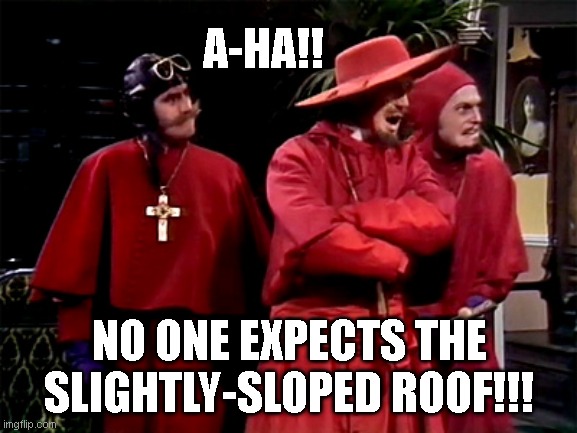 Spanish Inquisition | A-HA!! NO ONE EXPECTS THE
SLIGHTLY-SLOPED ROOF!!! | image tagged in spanish inquisition | made w/ Imgflip meme maker