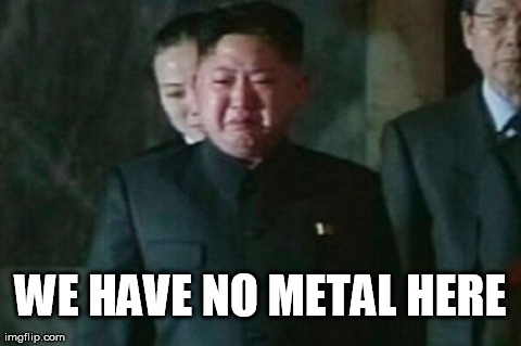 Kim Jong Un Sad | WE HAVE NO METAL HERE | image tagged in memes,kim jong un sad | made w/ Imgflip meme maker