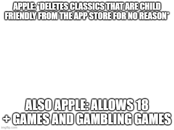 Why Apple? | APPLE: *DELETES CLASSICS THAT ARE CHILD FRIENDLY FROM THE APP STORE FOR NO REASON*; ALSO APPLE: ALLOWS 18 + GAMES AND GAMBLING GAMES | image tagged in iphone,apple,stupid | made w/ Imgflip meme maker