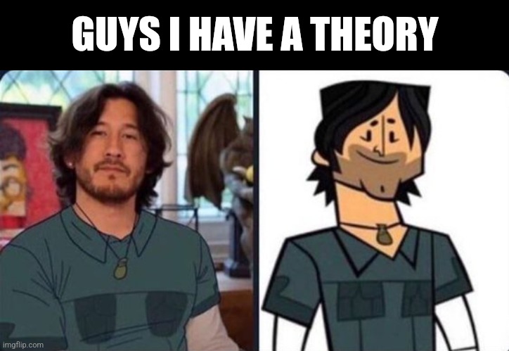 Omg | GUYS I HAVE A THEORY | image tagged in memes,funny,total drama,markiplier,shitpost | made w/ Imgflip meme maker