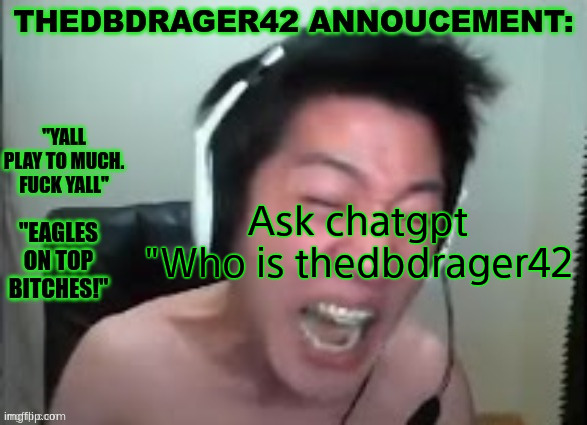 thedbdrager42s annoucement template | Ask chatgpt "Who is thedbdrager42 | image tagged in thedbdrager42s annoucement template | made w/ Imgflip meme maker