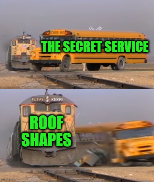 Kindergarten: 1, Secret Service: 0 | THE SECRET SERVICE; ROOF SHAPES | image tagged in a train hitting a school bus | made w/ Imgflip meme maker