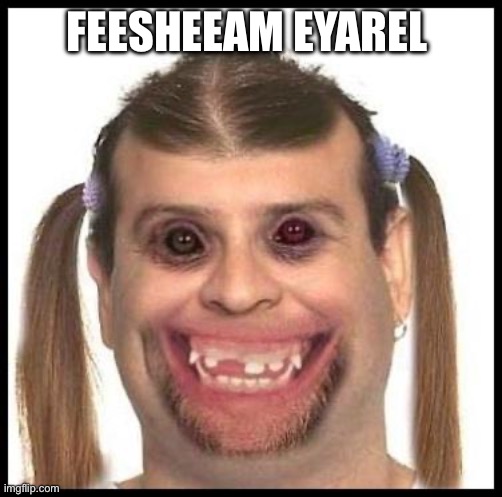 Ugly girls | FEESHEEAM EYAREL | image tagged in ugly girls | made w/ Imgflip meme maker