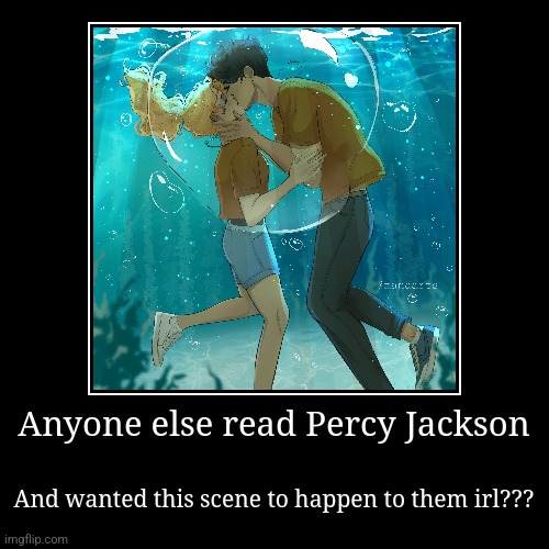 Seriously, does anyone else make imaginary scenarios?? | Anyone else read Percy Jackson | And wanted this scene to happen to them irl??? | image tagged in funny,demotivationals | made w/ Imgflip demotivational maker