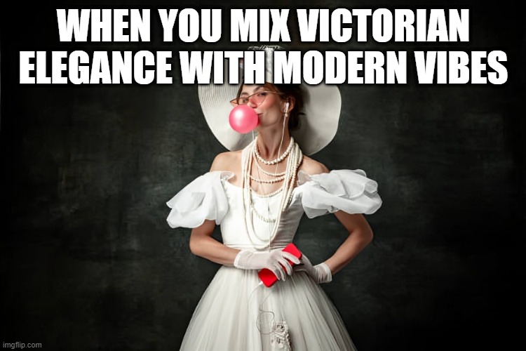 victorian elegance | WHEN YOU MIX VICTORIAN ELEGANCE WITH MODERN VIBES | image tagged in memes | made w/ Imgflip meme maker