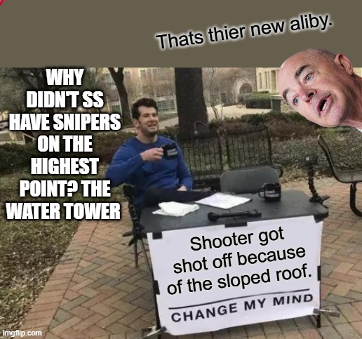 DEMS blame slope roof ,no mention of shooter being pointed out to police for 2 minutes | WHY DIDN'T SS HAVE SNIPERS ON THE HIGHEST POINT? THE WATER TOWER; Thats thier new aliby. Shooter got shot off because of the sloped roof. | image tagged in memes,change my mind | made w/ Imgflip meme maker