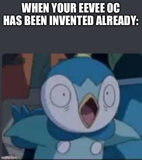 I have not experienced this before | WHEN YOUR EEVEE OC HAS BEEN INVENTED ALREADY: | image tagged in surprised piplup,eevee oc | made w/ Imgflip meme maker