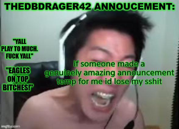 thedbdrager42s annoucement template | if someone made a genuinely amazing announcement temp for me id lose my sshit | image tagged in thedbdrager42s annoucement template | made w/ Imgflip meme maker