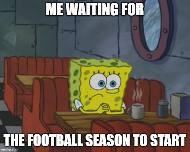 Spongebob Waiting | ME WAITING FOR; THE FOOTBALL SEASON TO START | image tagged in spongebob waiting | made w/ Imgflip meme maker