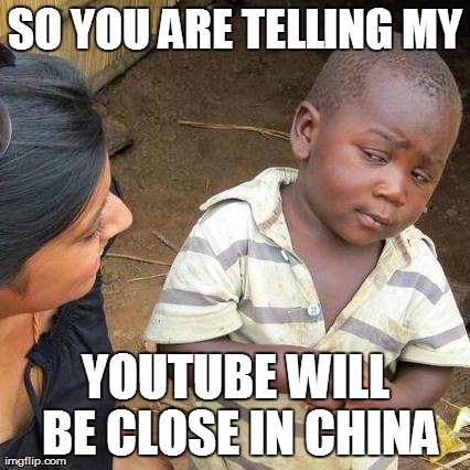 Third World Skeptical Kid Meme | SO YOU ARE TELLING MY YOUTUBE WILL BE CLOSE IN CHINA | image tagged in memes,third world skeptical kid | made w/ Imgflip meme maker
