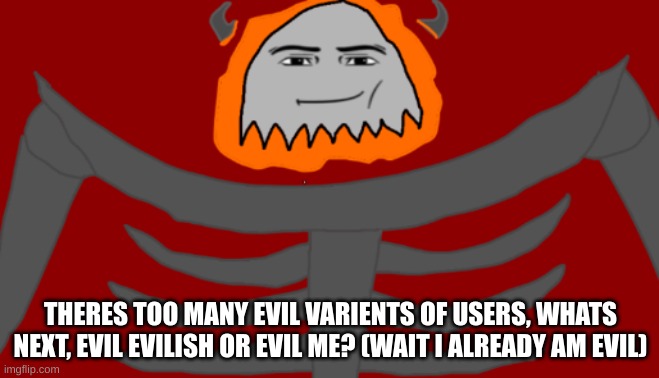 THERE IS NO SUCH THING AS A EVIL FL9MINGSKU11 BECAUSE IM THE ORGINAL! | THERES TOO MANY EVIL VARIENTS OF USERS, WHATS NEXT, EVIL EVILISH OR EVIL ME? (WAIT I ALREADY AM EVIL) | image tagged in infernal roblox man face | made w/ Imgflip meme maker