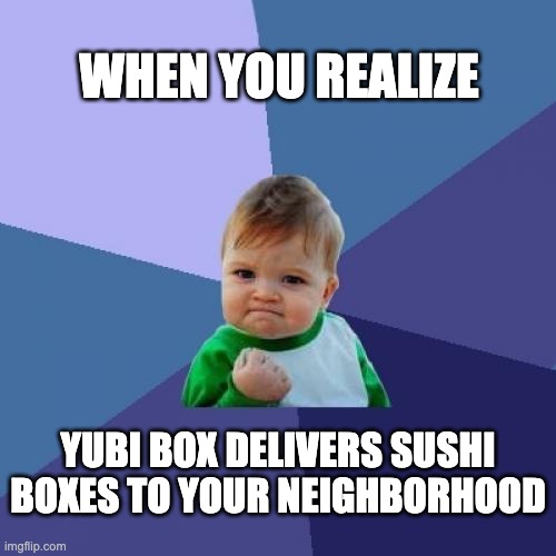 yubi | WHEN YOU REALIZE; YUBI BOX DELIVERS SUSHI BOXES TO YOUR NEIGHBORHOOD | image tagged in memes,success kid | made w/ Imgflip meme maker