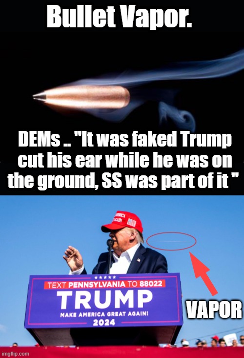 Bullet Vapor. DEMs .. "It was faked Trump cut his ear while he was on the ground, SS was part of it "; VAPOR | made w/ Imgflip meme maker