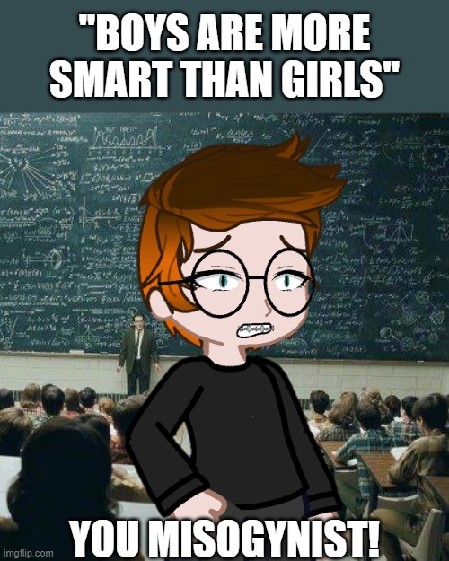 actually wrong! i (Cara Dev) am smart too! | ''BOYS ARE MORE SMART THAN GIRLS''; YOU MISOGYNIST! | image tagged in school,pop up school 2,pus2,mc,misogyny,gender equality | made w/ Imgflip meme maker