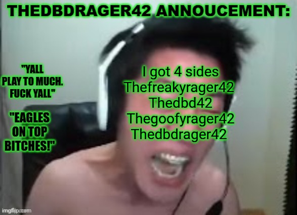 thedbdrager42s annoucement template | I got 4 sides
Thefreakyrager42 
Thedbd42
Thegoofyrager42
Thedbdrager42 | image tagged in thedbdrager42s annoucement template | made w/ Imgflip meme maker