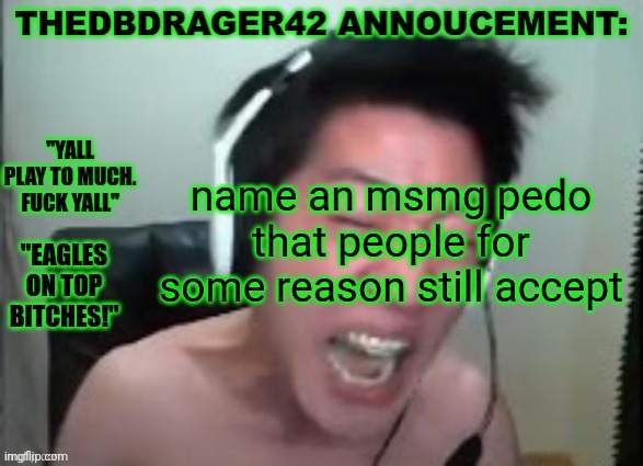 thedbdrager42s annoucement template | name an msmg pedo that people for some reason still accept | image tagged in thedbdrager42s annoucement template | made w/ Imgflip meme maker