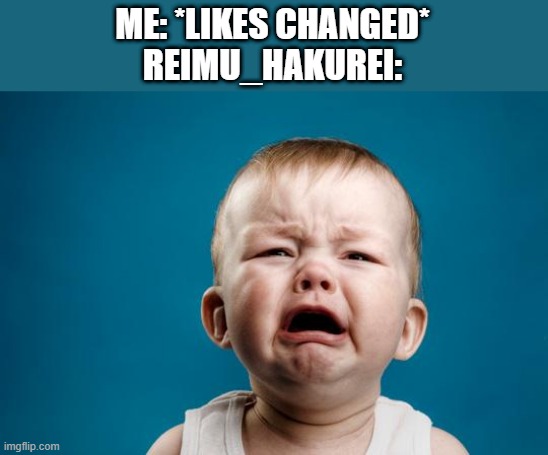 BABY CRYING | ME: *LIKES CHANGED*
REIMU_HAKUREI: | image tagged in baby crying | made w/ Imgflip meme maker
