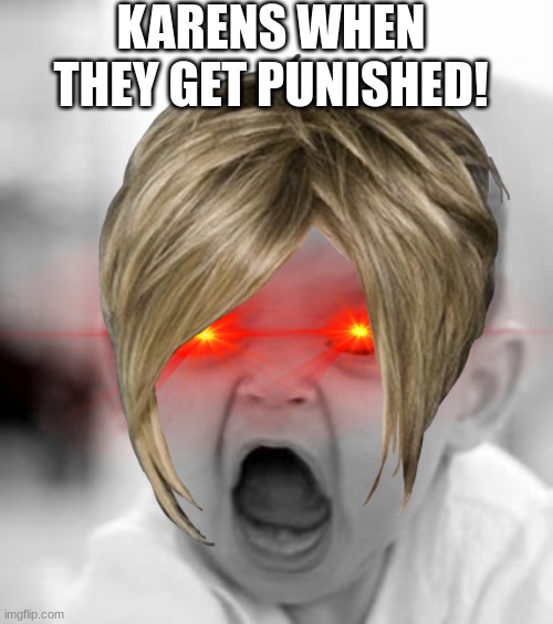 Karen | KARENS WHEN THEY GET PUNISHED! | image tagged in memes,angry baby | made w/ Imgflip meme maker